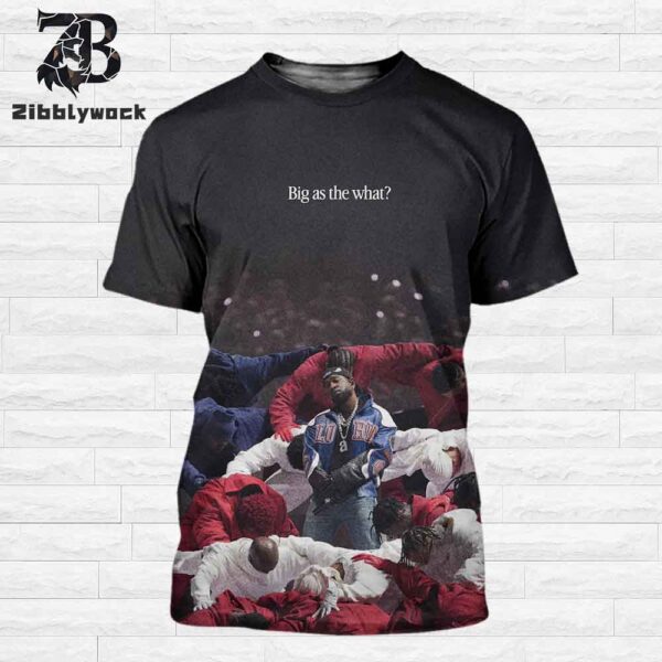 Kendrick Lamar Big As The What Not Like Us At The Super Bowl Fan Gifts All Over Print Shirt